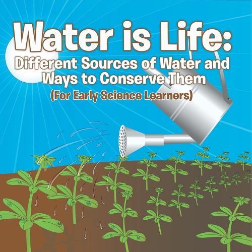 Water is Life: Different Sources of Water and Ways to Conserve Them (For Early Science Learners)