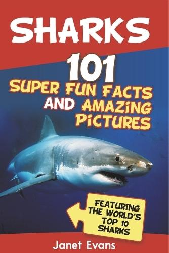 Sharks: 101 Super Fun Facts and Amazing Pictures (Featuring the World's Top 10 Sharks with Coloring Pages)