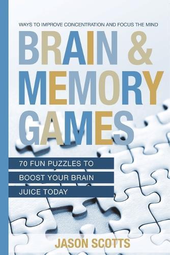 Brain and Memory Games: 70 Fun Puzzles to Boost Your Brain Juice Today: Ways to Improve Concentration and Focus the Mind