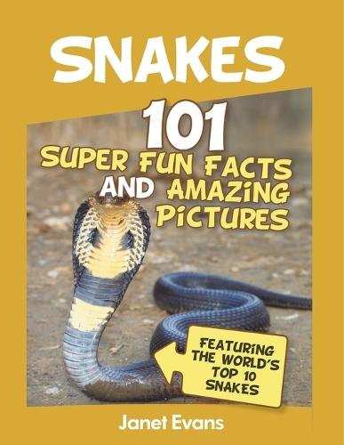 Snakes: 101 Super Fun Facts And Amazing Pictures (Featuring The World's Top 10 S