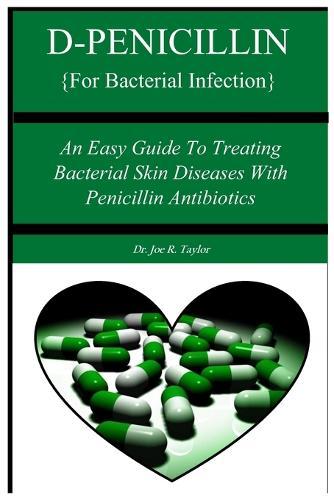 D-PENICILLIN {For Bacterial Infection}: An Easy Guide To Treating Bacterial Skin Diseases With Penicillin Antibiotics