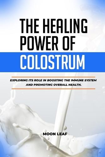 The Healing Power of Colostrum: Exploring its role in boosting the immune system and promoting overall health.