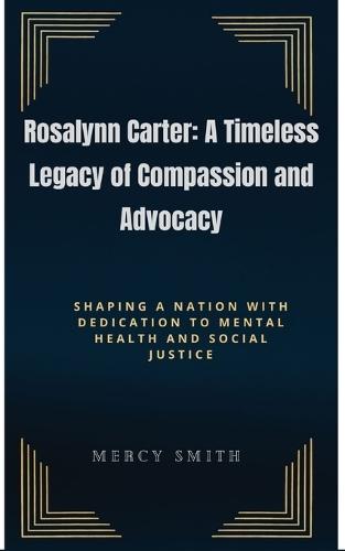 Rosalynn Carter: A Timeless Legacy of Compassion and Advocacy: Shaping a Nation with Dedication to Mental Health and Social Justice