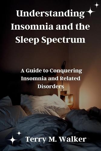 Understanding Insomnia and the Sleep Spectrum: A Guide to Conquering Insomnia and Related Disorders