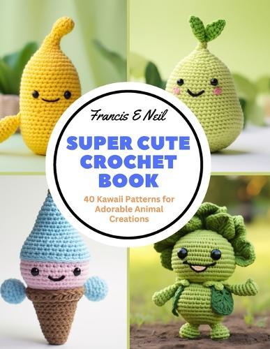Super Cute Crochet Book: 40 Kawaii Patterns for Adorable Animal Creations