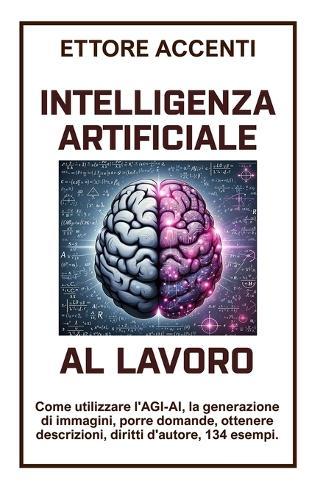 Intelligenza Artificiale Al Lavoro: Come utilizzare l'AGI-AI, generazione di immagini, porre domande, ottenere descrizioni, diritti d'autore, 134 esempi.