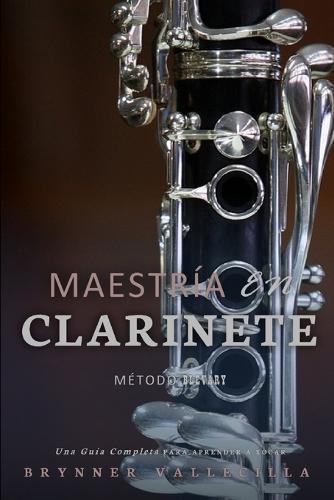 Maestr�a En Clarinete: Una Gu�a Completa para Aprender a Tocar