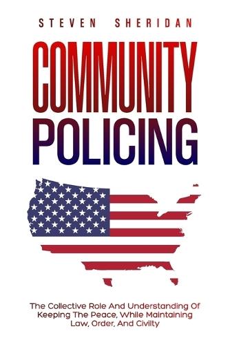 Community Policing: The Collective Role and Understanding of Keeping the Peace While Maintaining Law, Order, and Civility