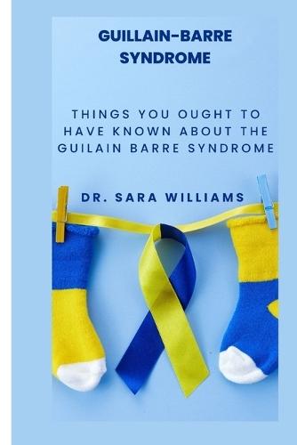 Guillain-Barre Syndrome: Things You Ought to Have Known about the Guilain Barre Syndrome