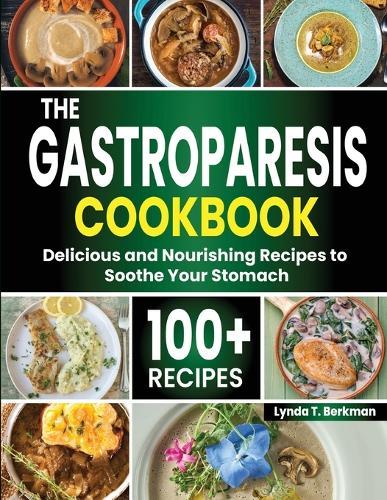 The Gastroparesis Cookbook: 100+ Delicious and Nourishing Recipes to Soothe Your Stomach