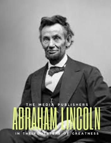 Abraham Lincoln: In the Footsteps of Greatness: An Intimate Portrait of America's 16th President: The Unraveling Lincoln's Untold Story