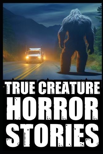 True Scary Creature Horror Stories: Vol 1. (Real Cryptid Encounters, Scary Camping and Deep Woods Accounts)