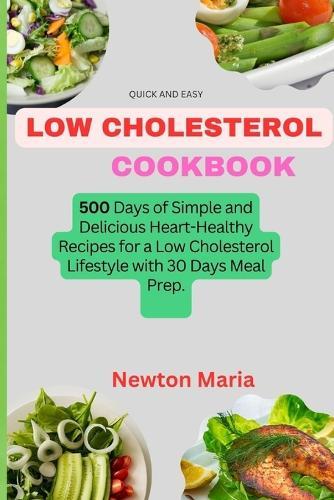 Quick and Easy Low Cholesterol Cookbook: 500 Days of Simple and Delicious Heart-Healthy Recipes for a Low Cholesterol Lifestyle with 30 Days Meal Prep.