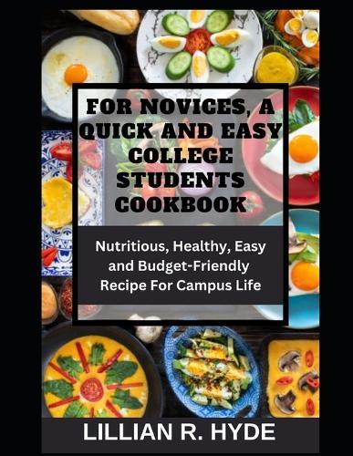 For Novices, a Quick and Easy College Students Cookbook: Nutritious, Healthy, Easy and Budget-Friendly Recipes for Campus life