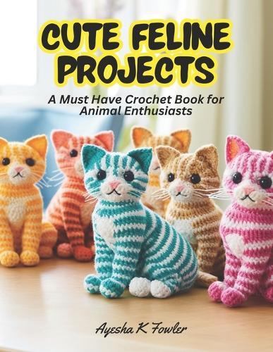 Cute Feline Projects: A Must Have Crochet Book for Animal Enthusiasts