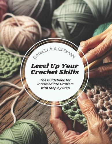 Level Up Your Crochet Skills: The Guidebook for Intermediate Crafters with Step by Step
