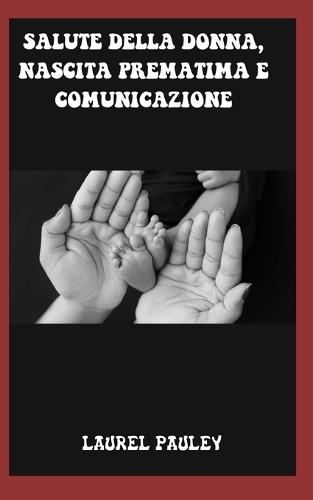 Salute Della Donna, Nascita Prematima E Comunicazione: Gravidanza Ad Alto Rischio, Parto Prematura E Parto