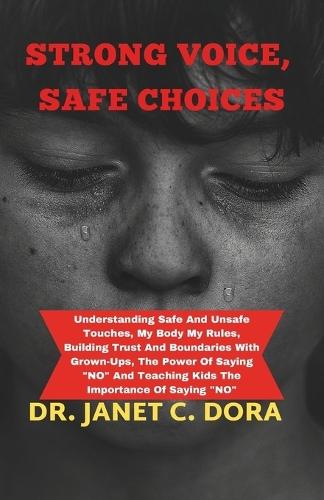 Strong Voices, Safe Choices: Understanding Safe And Unsafe Touches, My Body My Rules, Building Trust And Boundaries With Grown-Ups, The Power Of Saying No And Teaching Kids The Importance Of Saying No