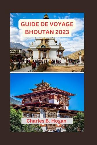 Guide de Voyage Bhoutan 2023: Guide essentiel pour les débutants au Bhoutan: exploration de l'architecture unique, des joyaux cachés, des délices culinaires et des festivals