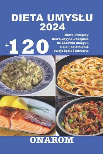 Dieta Umyslu 2024: +120 Nowe Przepisy Rewolucyjne Podejście do Zdrowia mózgu i ciala, jak Zmienic swoje życie i Zdrowie