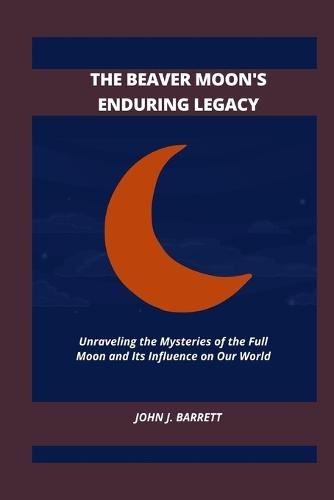 The Beaver Moon's Enduring Legacy: Unraveling the Mysteries of the Full Moon and Its Influence on Our World