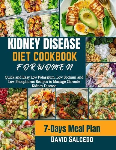 Kidney Disease Diet Cookbook for Women: Quick and Easy Low Potassium, Low Sodium and Low Phosphorus Recipes to Manage Chronic Kidney Disease.