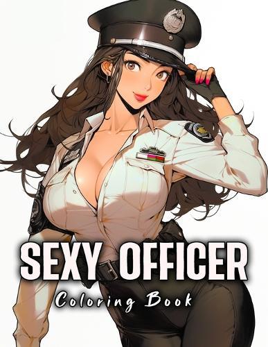 Sexy officer coloring book: Hot and beautiful anime Officer Girls and Police Women with sexy uniform, catering to manga fans and those seeking a therapeutic and relaxing activity, for teens and adults