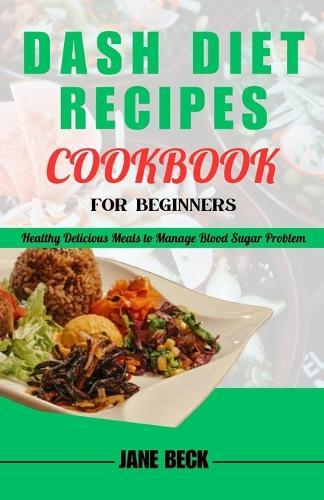 Dash Diet Recipes Cookbook for Beginners: Healthy Delicious Meals to Manage Blood Sugar Problem