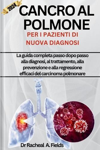 Cancro Al Polmone Per I Pazienti Di Nuova Diagnosi: La guida completa passo dopo passo alla diagnosi, al trattamento, alla prevenzione e alla regressione efficaci del carcinoma polmonare