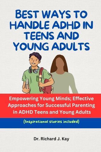 Best Ways to Handle ADHD in Teens and Young Adults: Empowering Young Minds; Effective Approaches for Successful Parenting in ADHD Teens and Young Adults