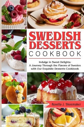 Swedish Desserts Cookbook: Indulge in Sweet Delights: A Journey Through the Flavors of Sweden with Our Exquisite Desserts Cookbook