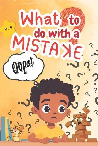 What to Do with a Mistake: A Children's Storybook about Growth Mindset, Resilience, and Learning to Say ""Oops!"" with Confidence.