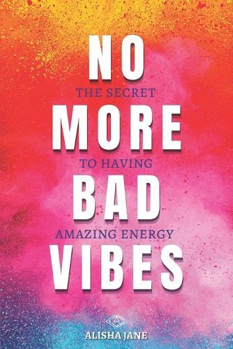 No More Bad Vibes: The Secret to Having Amazing Energy