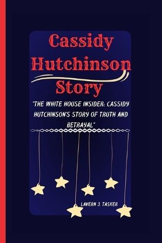 Cassidy Hutchinson Story: """The White House Insider: Cassidy Hutchinson's Story of Truth and Betrayal"""