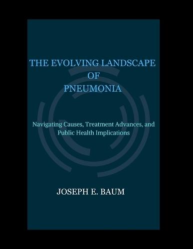 The Evolving Landscape of Pneumonia: Navigating Causes, Treatment Advances, and Public Health Implications