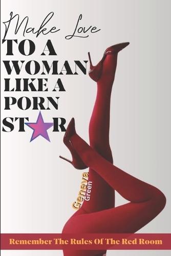 Make Love To A Woman Like A Pornstar: A Guide On How To Please A Woman Sexually; How To Blow Her Mind & Pleasure Her G-spot; Techniques For Giving The Best Oral Sex; Great Sex Positions To Try