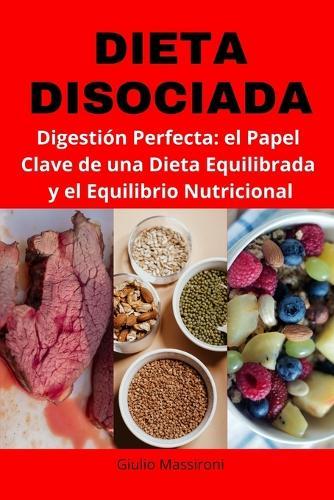 Dieta Disociada: Digestión Perfecta: El Papel Clave de una Dieta Equilibrada y el Equilibrio Nutricional
