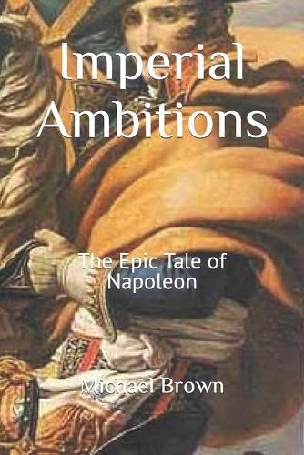 Imperial Ambitions: The Epic Tale of Napoleon