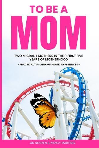 To Be a Mom: Two Migrant Mothers in their First Five Years of Motherhood. Practical Tips and Authentic Experiences.
