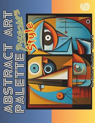 Abstract Art Palette: Picasso's Style and the Abstract Revolution: Art Relaxing, Mindful Stress Relief Coloring Book for Teens and Adults / VOLUME 6