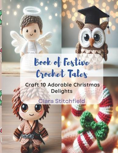 Book of Festive Crochet Tales: Craft 10 Adorable Christmas Delights