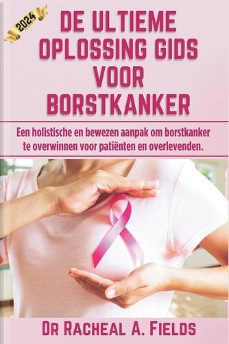 de Ultieme Oplossing Gids Voor Borstkanker: Een holistische en bewezen aanpak om borstkanker te overwinnen voor patiënten en overlevenden.