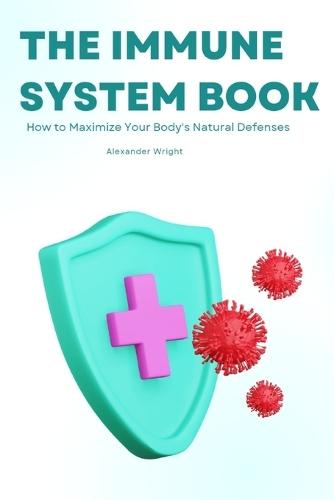 The Immune System Book: How to Maximize Your Body's Natural Defenses