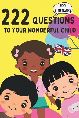 222 Questions to Your Wonderful Child - For 6-10 Years: Discover the Heart and Mind of Your Child: Engaging Questions for Deeper Connection