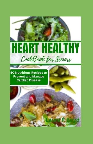 Heart Healthy Cookbook for Seniors: 50 Nutritious Recipes to Prevent and Manage Cardiac Disease