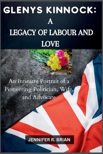 Glenys Kinnock: A Legacy of Labour and Love: An Intimate Portrait of a Pioneering Politician, Wife, and Advocate