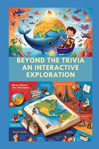 Beyond the Trivia: An Interactive Exploration: Engage Your Mind, Ignite Your Curiosity, and Unleash the Power of Hands-On Learning
