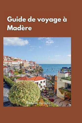 Guide de Voyage À Madère 2024: """À la découverte des joyaux cachés de Madère: un guide de voyage complet des meilleures attractions et activités de l'île"""