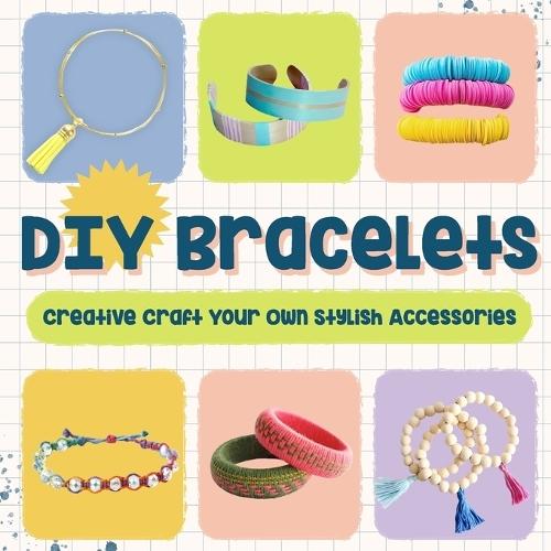 DIY Bracelets: Creative Craft Your Own Stylish Accessories: Bracelet Crafts