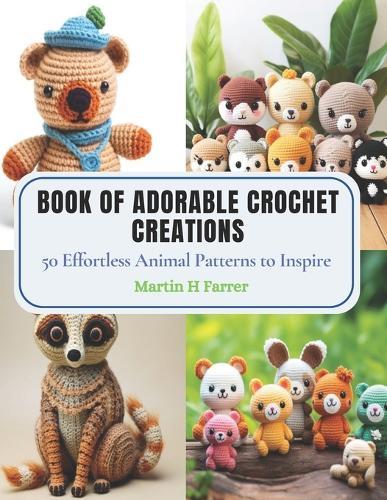 Book of Adorable Crochet Creations: 50 Effortless Animal Patterns to Inspire